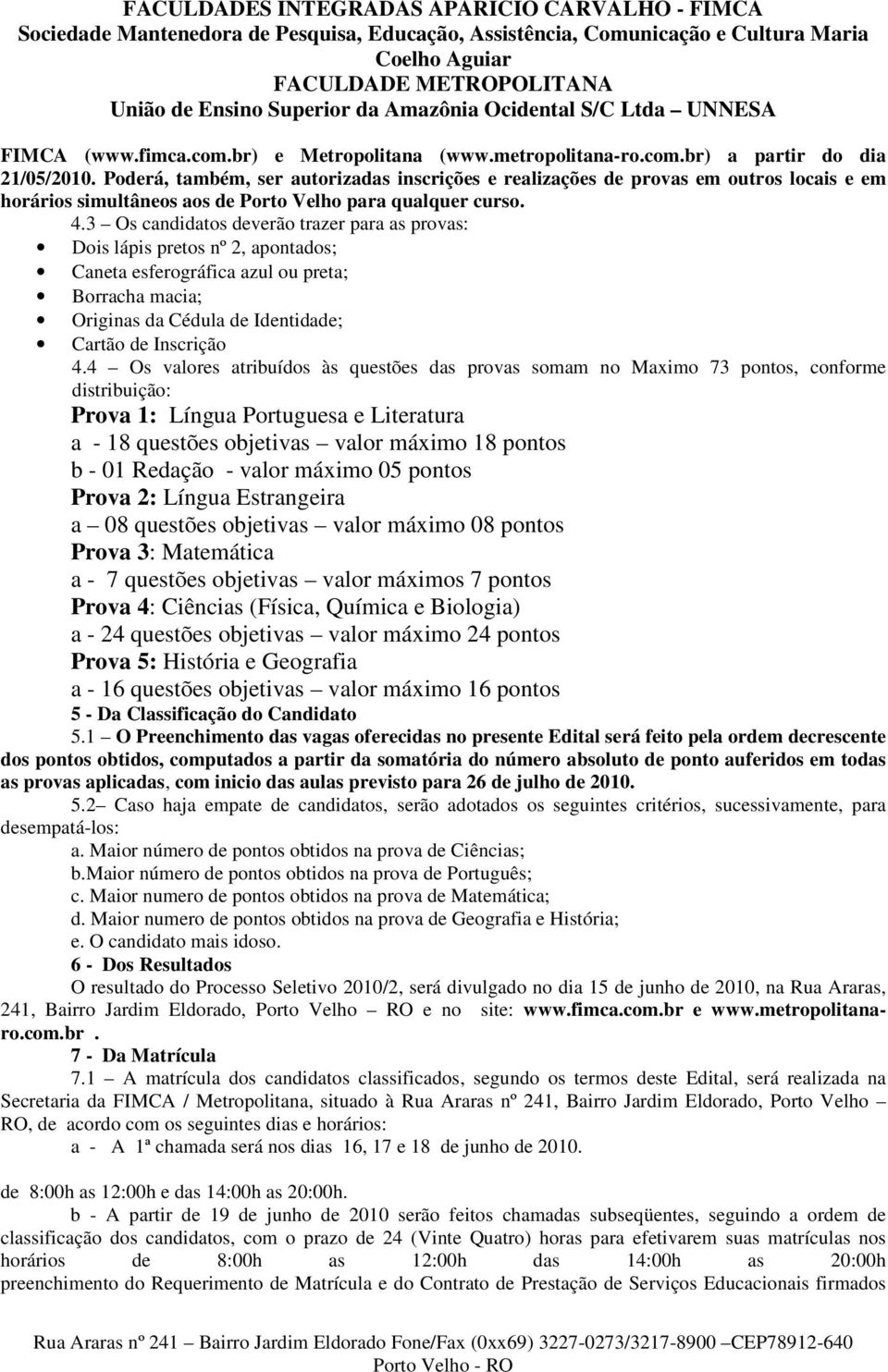 3 Os candidatos deverão trazer para as provas: Dois lápis pretos nº 2, apontados; Caneta esferográfica azul ou preta; Borracha macia; Originas da Cédula de Identidade; Cartão de Inscrição 4.