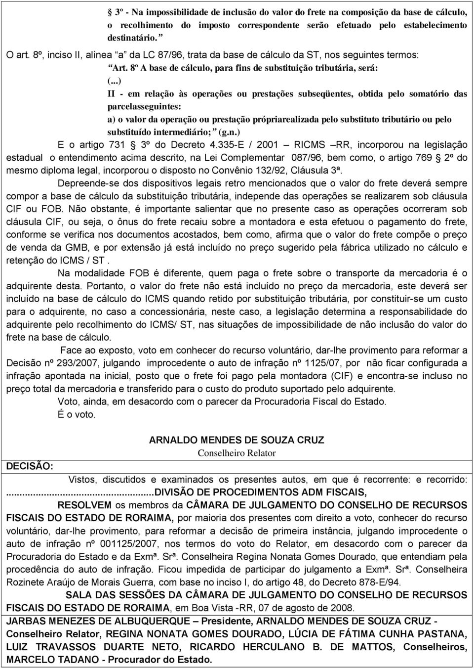 ..) II - em relação às operações ou prestações subseqüentes, obtida pelo somatório das parcelasseguintes: a) o valor da operação ou prestação própriarealizada pelo substituto tributário ou pelo