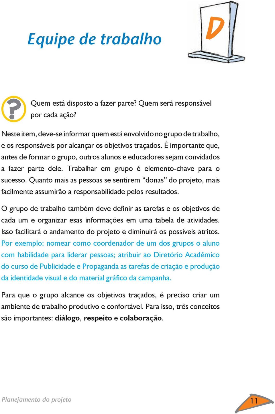 É importante que, antes de formar o grupo, outros alunos e educadores sejam convidados a fazer parte dele. Trabalhar em grupo é elemento-chave para o sucesso.