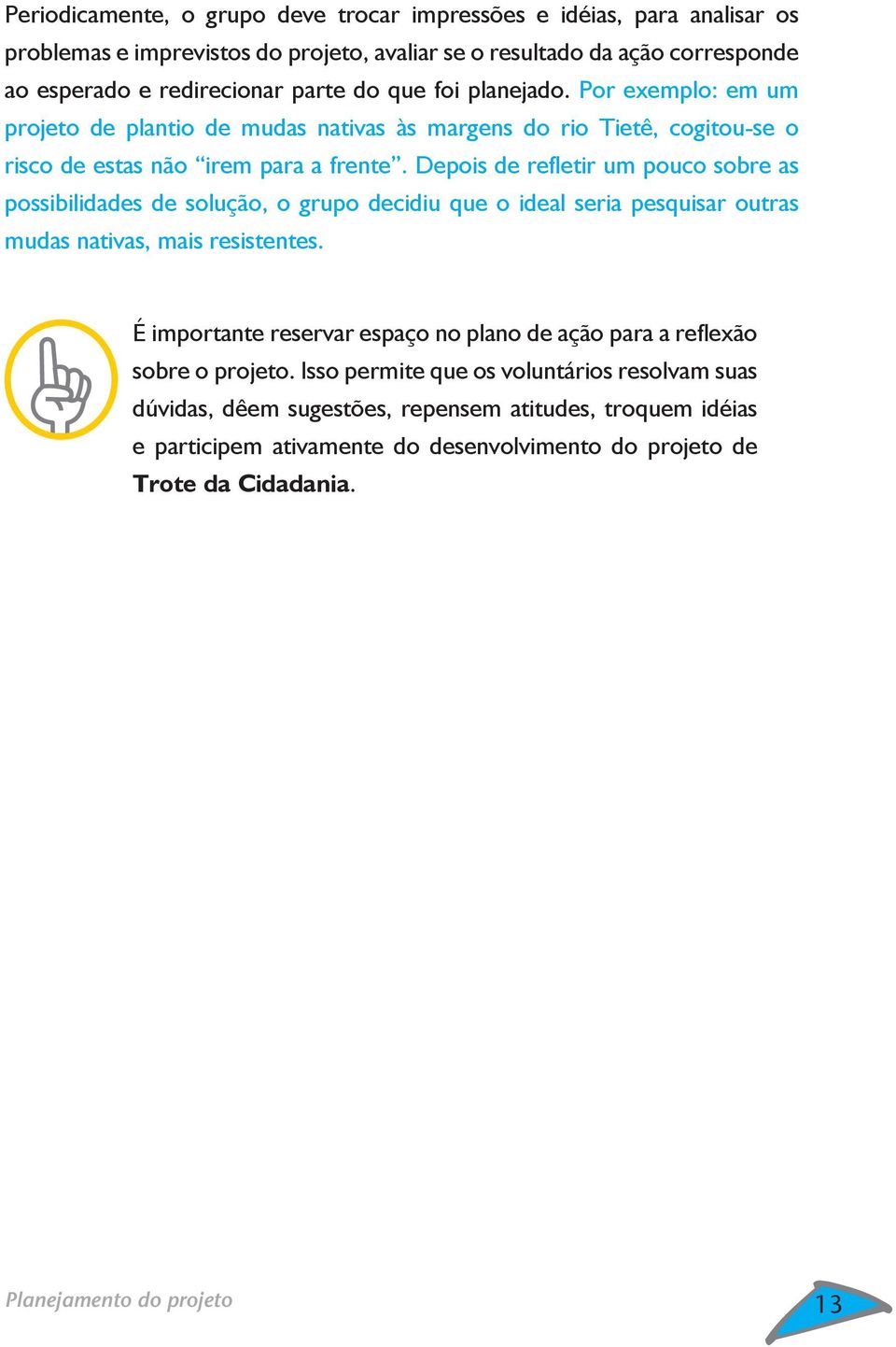 Depois de refl etir um pouco sobre as possibilidades de solução, o grupo decidiu que o ideal seria pesquisar outras mudas nativas, mais resistentes.