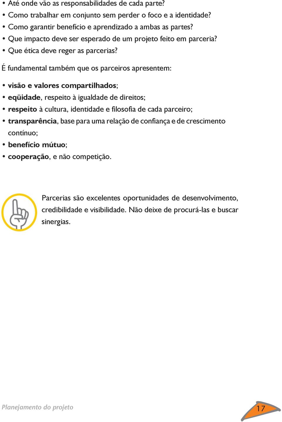 É fundamental também que os parceiros apresentem: visão e valores compartilhados; eqüidade, respeito à igualdade de direitos; respeito à cultura, identidade e fi losofi a de cada