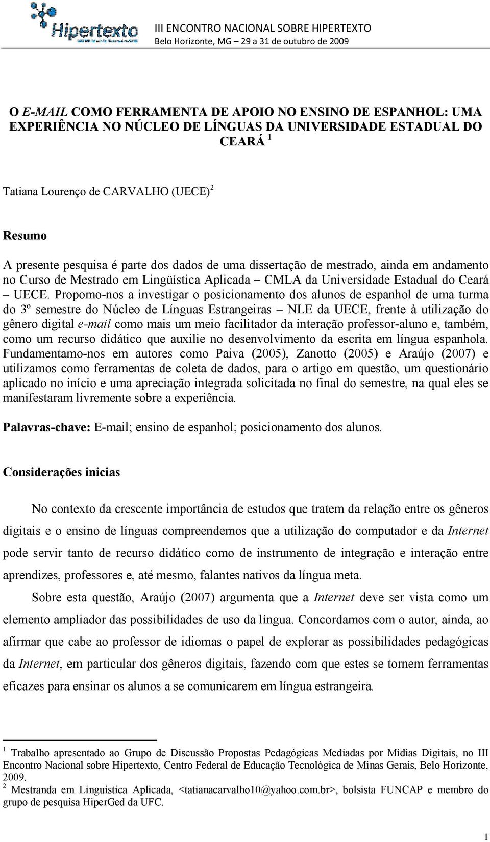 Propomo-nos a investigar o posicionamento dos alunos de espanhol de uma turma do 3º semestre do Núcleo de Línguas Estrangeiras NLE da UECE, frente à utilização do gênero digital e-mail como mais um