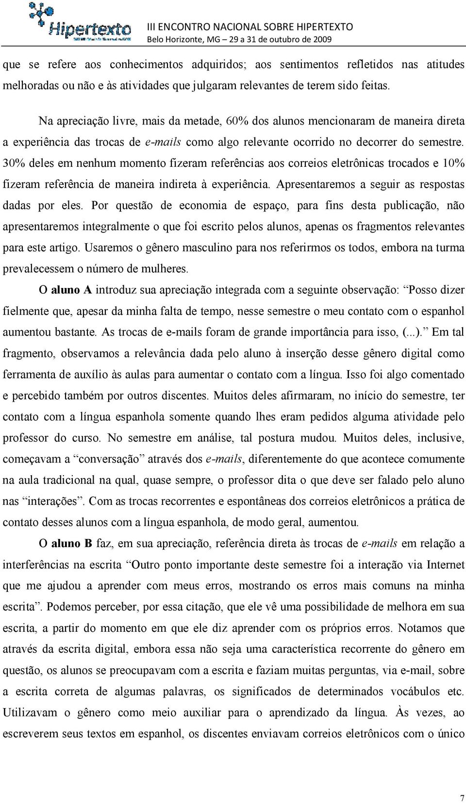 30% deles em nenhum momento fizeram referências aos correios eletrônicas trocados e 10% fizeram referência de maneira indireta à experiência. Apresentaremos a seguir as respostas dadas por eles.