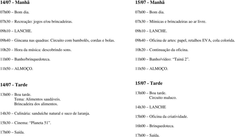 09h40 Oficina de artes: papel, retalhos EVA, cola colorida. 10h20 Continuação da oficina. 11h00 Banho/vídeo: Tainá 2.