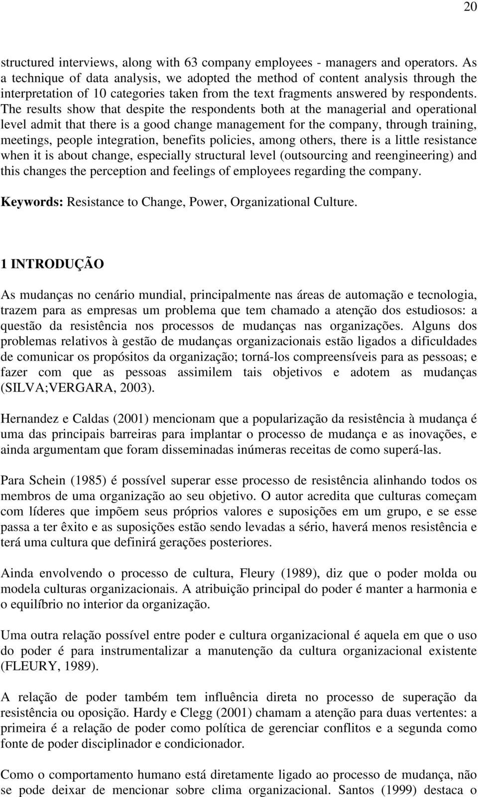 The results show that despite the respondents both at the managerial and operational level admit that there is a good change management for the company, through training, meetings, people