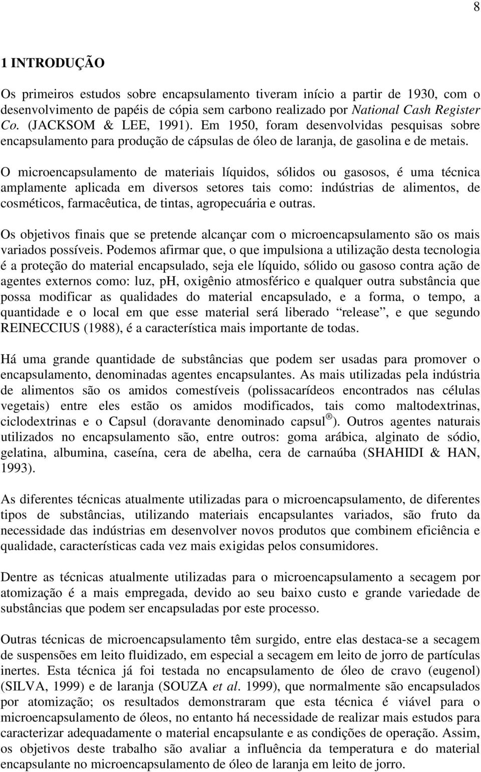 O microencapsulamento de materiais líquidos, sólidos ou gasosos, é uma técnica amplamente aplicada em diversos setores tais como: indústrias de alimentos, de cosméticos, farmacêutica, de tintas,