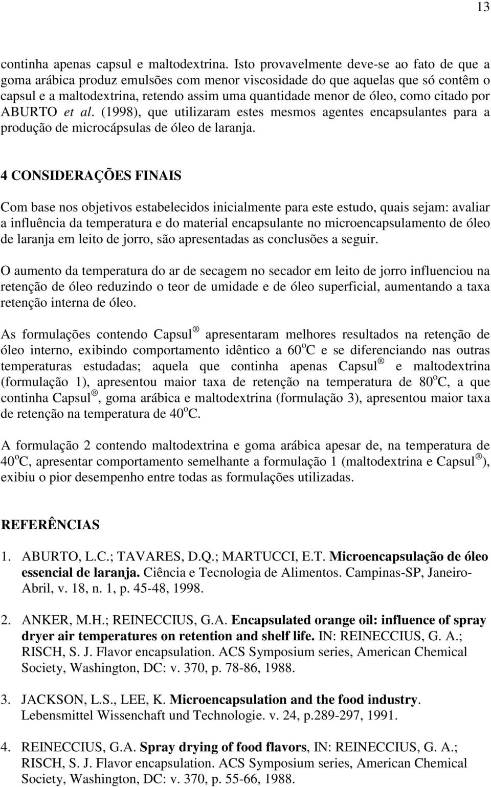 como citado por ABURTO et al. (1998), que utilizaram estes mesmos agentes encapsulantes para a produção de microcápsulas de óleo de laranja.