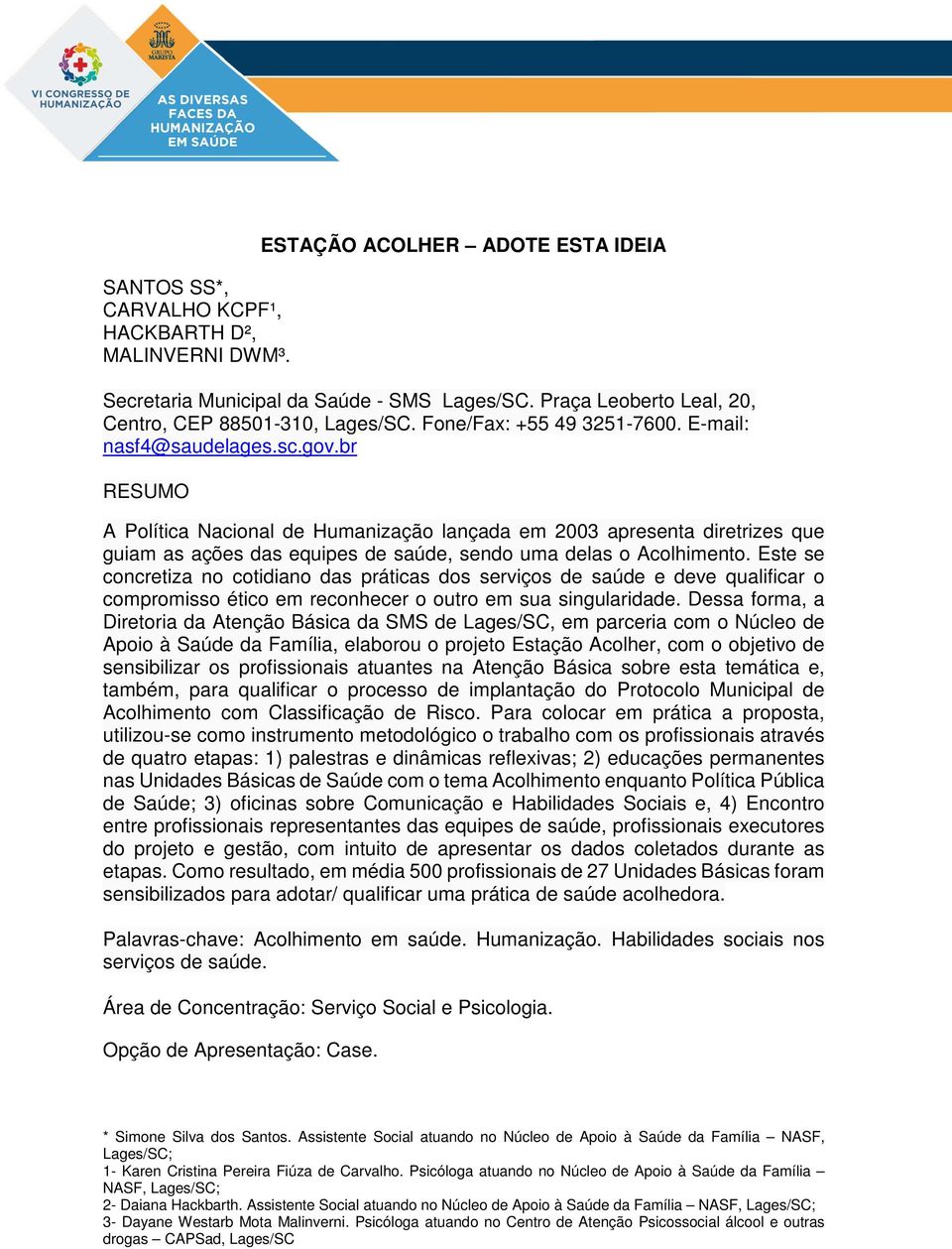 br RESUMO A Política Nacional de Humanização lançada em 2003 apresenta diretrizes que guiam as ações das equipes de saúde, sendo uma delas o Acolhimento.