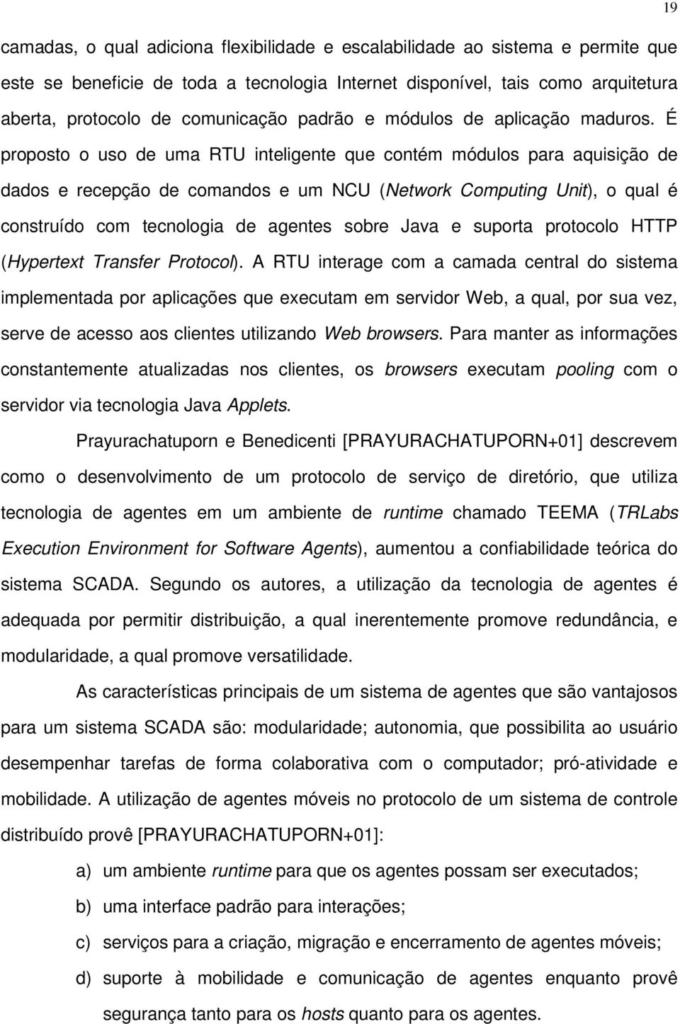 É proposto o uso de uma RTU inteligente que contém módulos para aquisição de dados e recepção de comandos e um NCU (Network Computing Unit), o qual é construído com tecnologia de agentes sobre Java e