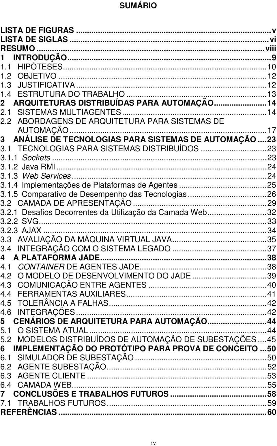 ..23 3.1 TECNOLOGIAS PARA SISTEMAS DISTRIBUÍDOS...23 3.1.1 Sockets...23 3.1.2 Java RMI...24 3.1.3 Web Services...24 3.1.4 Implementações de Plataformas de Agentes...25 3.1.5 Comparativo de Desempenho das Tecnologias.