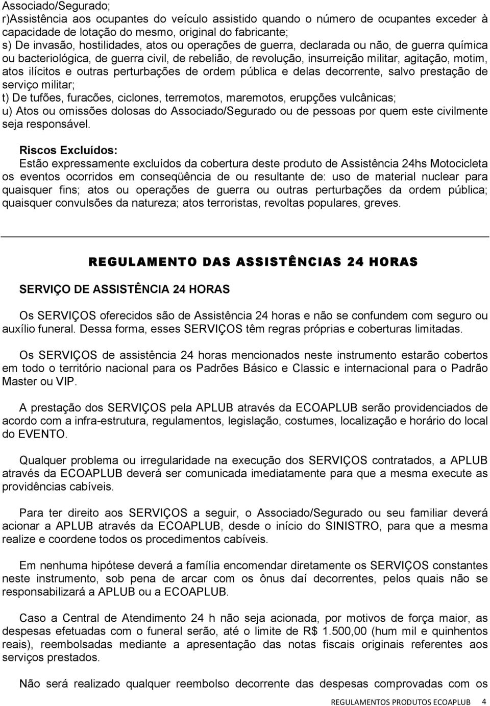 ordem pública e delas decorrente, salvo prestação de serviço militar; t) De tufões, furacões, ciclones, terremotos, maremotos, erupções vulcânicas; u) Atos ou omissões dolosas do Associado/Segurado