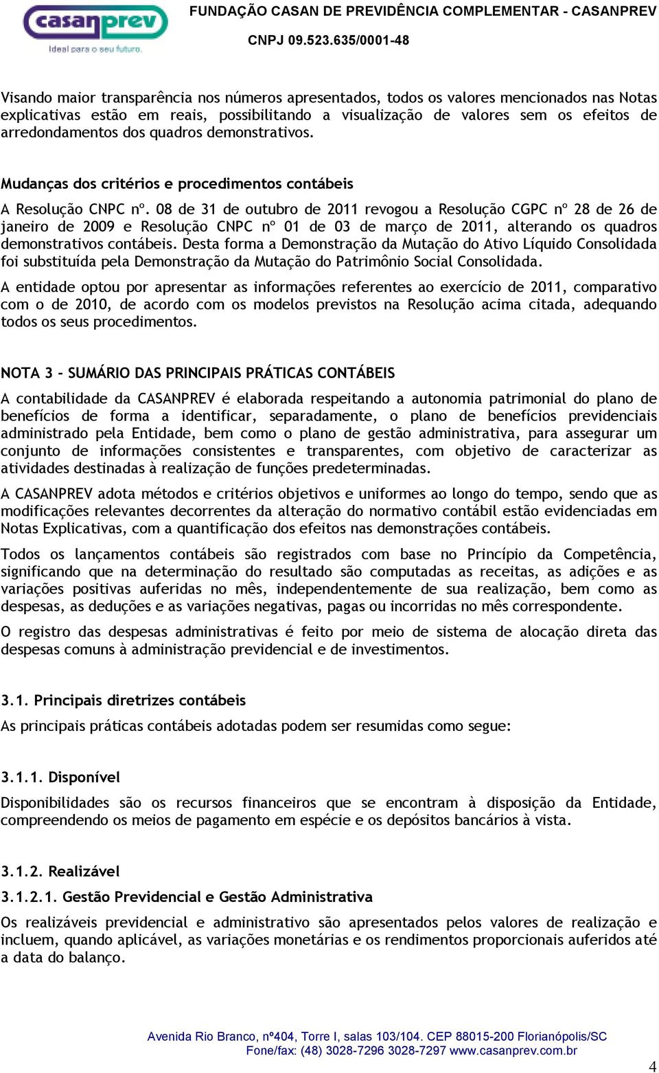 08 de 31 de outubro de 2011 revogou a Resolução CGPC nº 28 de 26 de janeiro de 2009 e Resolução CNPC nº 01 de 03 de março de 2011, alterando os quadros demonstrativos contábeis.