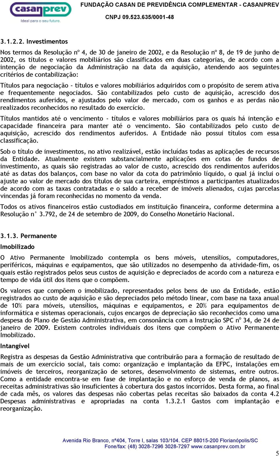 com a intenção de negociação da Administração na data da aquisição, atendendo aos seguintes critérios de contabilização: Títulos para negociação - títulos e valores mobiliários adquiridos com o