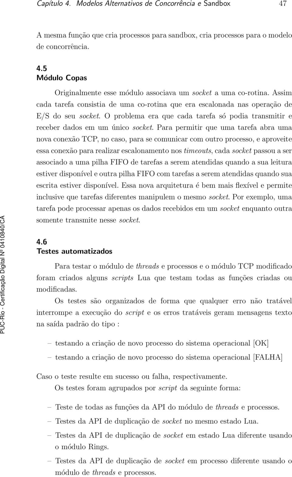 Para permitir que uma tarefa abra uma nova conexão TCP, no caso, para se comunicar com outro processo, e aproveite essa conexão para realizar escalonamento nos timeouts, cada socket passou a ser