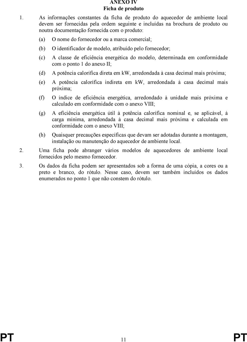 produto: (a) O nome do fornecedor ou a marca comercial; (b) O identificador de modelo, atribuído pelo fornecedor; (c) (d) (e) (f) (g) A classe de eficiência energética do modelo, determinada em