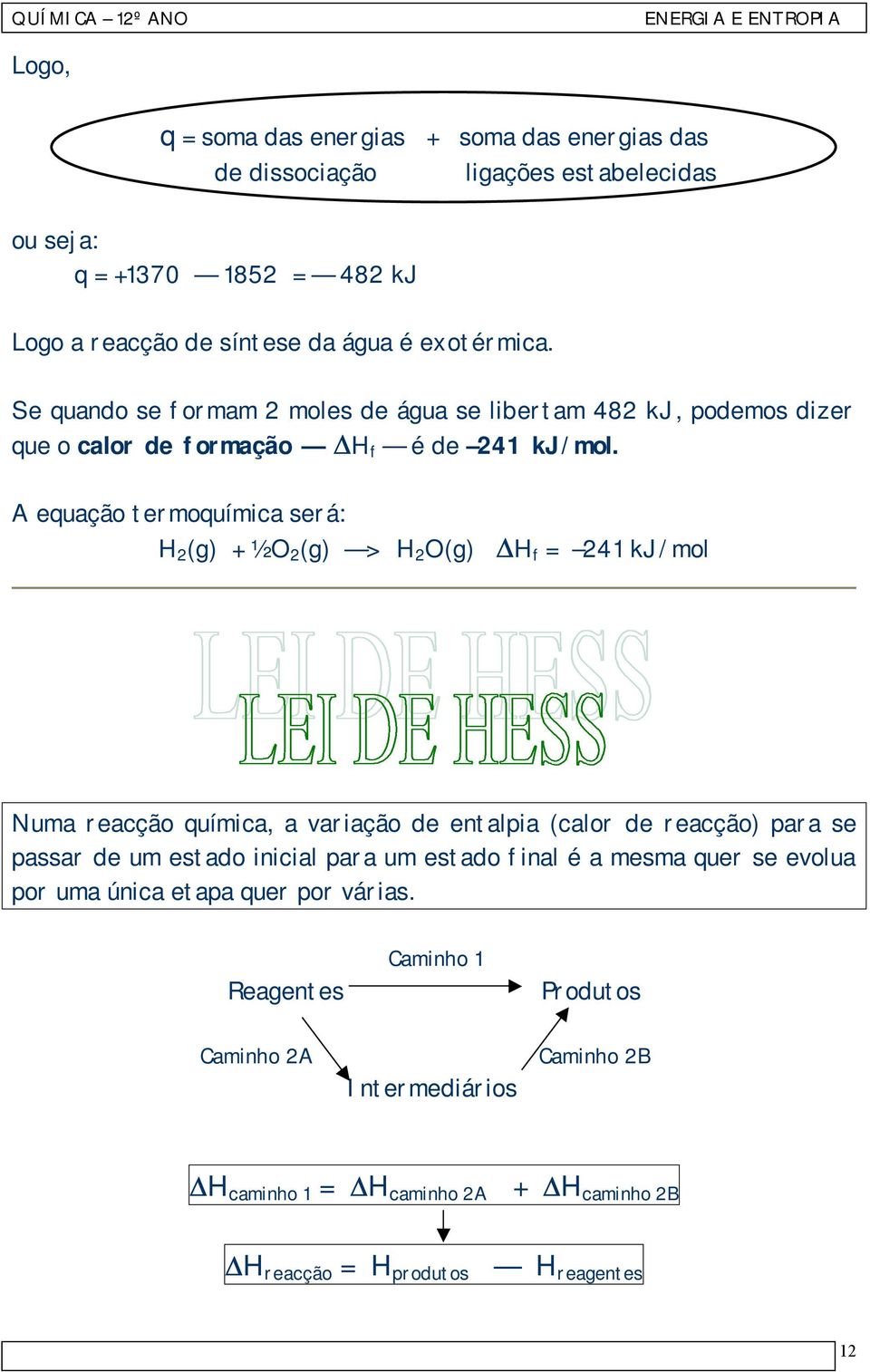 A equação termoquímica será: H 2 (g) + ½ O 2 (g) > H 2 O(g) H f = 241 kj/mol Numa reacção química, a variação de entalpia (calor de reacção) para se passar de um estado