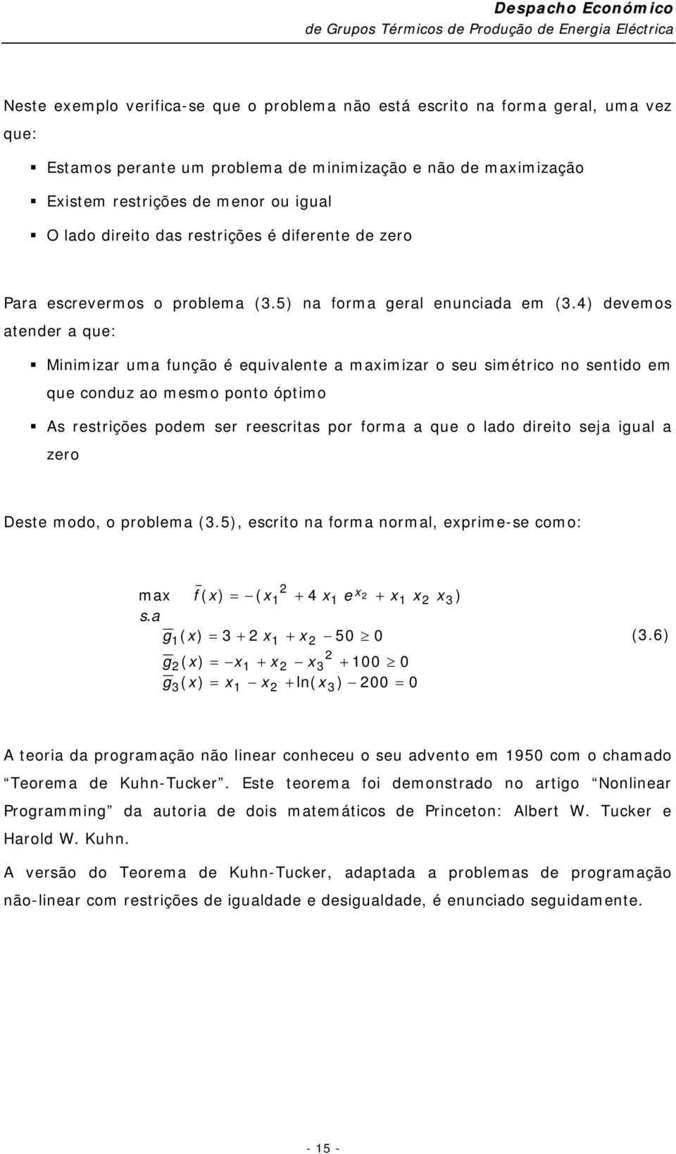 4) devemos atender a que: Minimizar uma função é equivalente a maximizar o seu simétrico no sentido em que conduz ao mesmo ponto óptimo As restrições podem ser reescritas por forma a que o lado