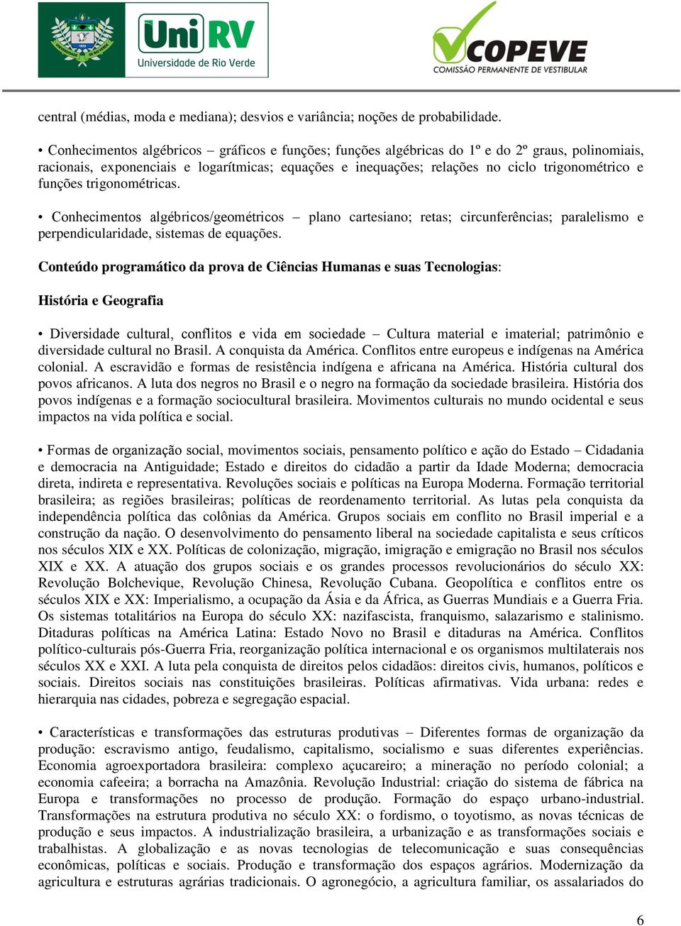 funções trigonométricas. Conhecimentos algébricos/geométricos plano cartesiano; retas; circunferências; paralelismo e perpendicularidade, sistemas de equações.