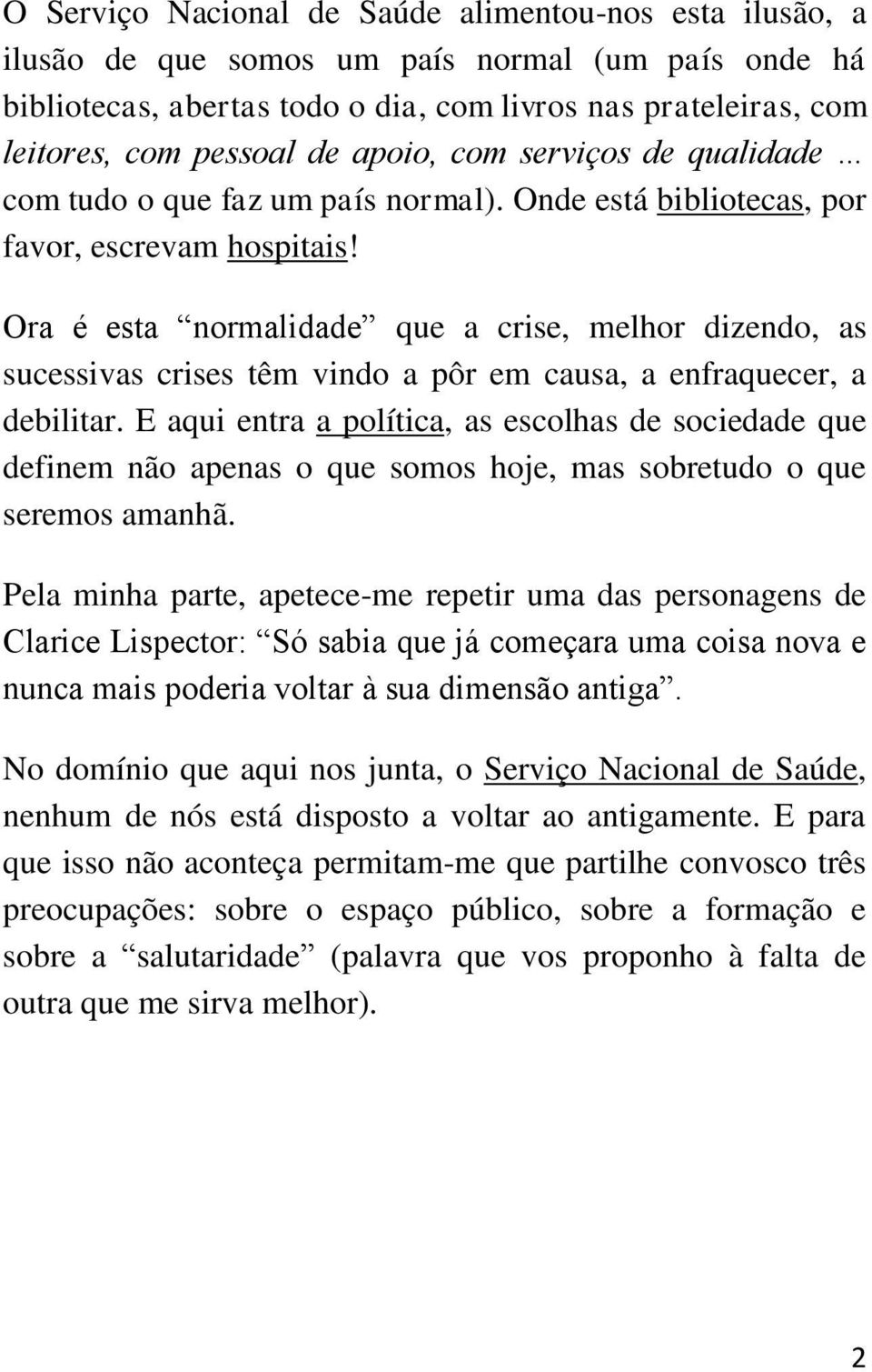 Ora é esta normalidade que a crise, melhor dizendo, as sucessivas crises têm vindo a pôr em causa, a enfraquecer, a debilitar.