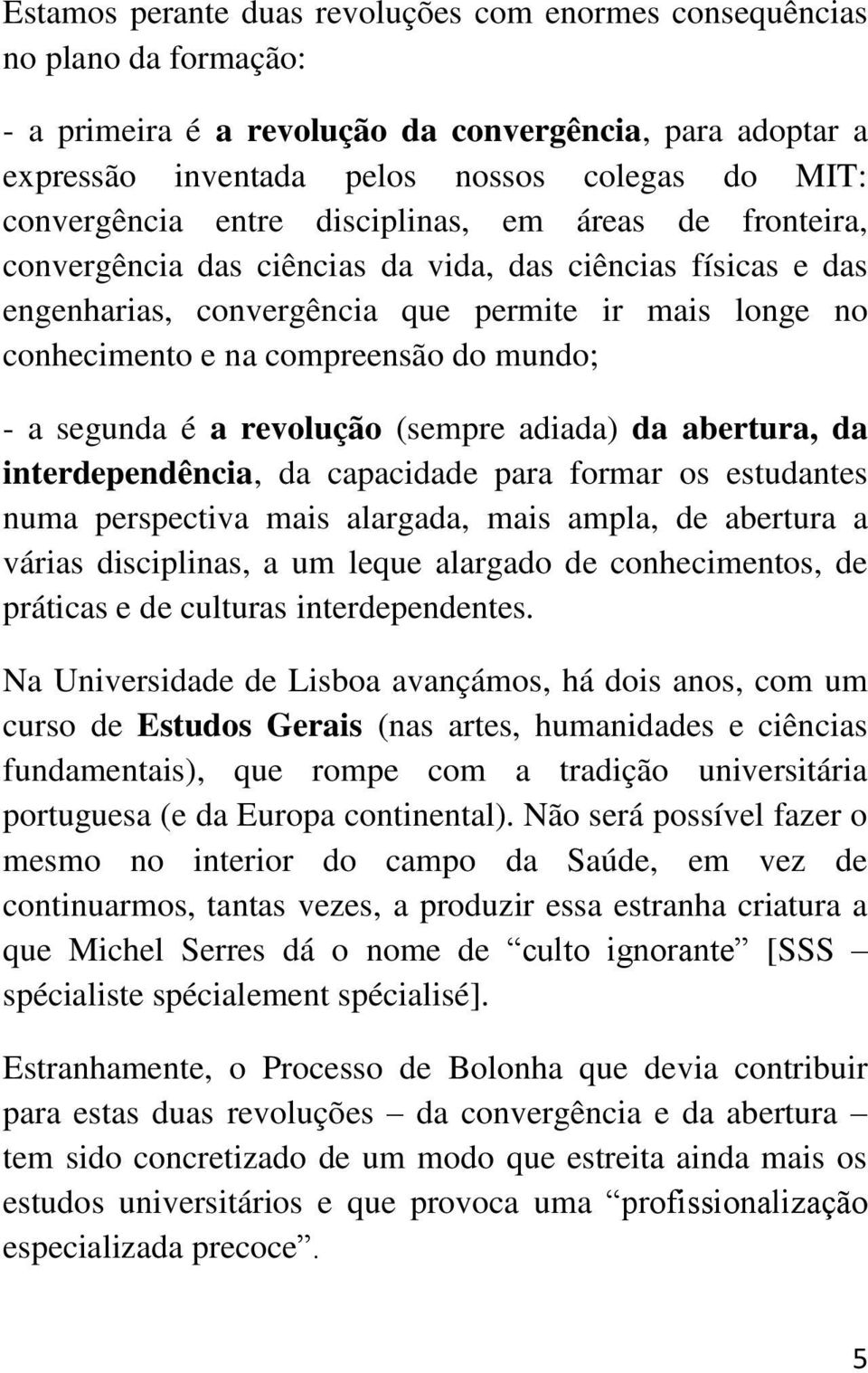 compreensão do mundo; - a segunda é a revolução (sempre adiada) da abertura, da interdependência, da capacidade para formar os estudantes numa perspectiva mais alargada, mais ampla, de abertura a