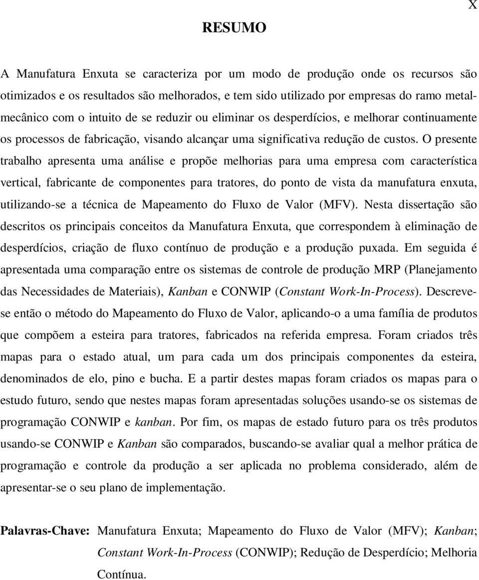 O presente trabalho apresenta uma análise e propõe melhorias para uma empresa com característica vertical, fabricante de componentes para tratores, do ponto de vista da manufatura enxuta,