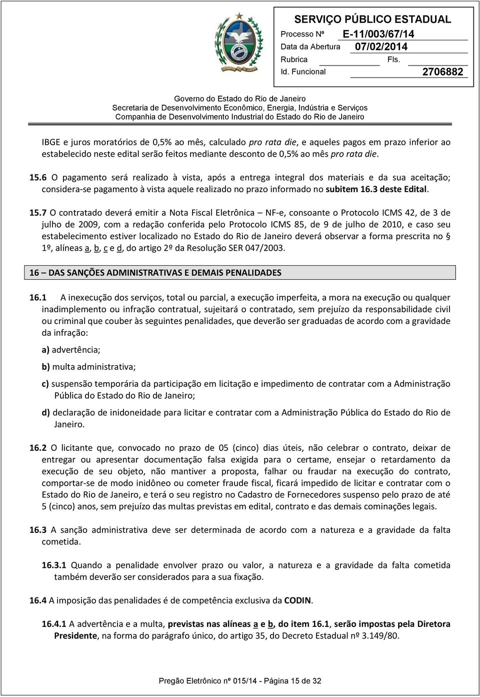 7 O contratado deverá emitir a Nota Fiscal Eletrônica NF-e, consoante o Protocolo ICMS 42, de 3 de julho de 2009, com a redação conferida pelo Protocolo ICMS 85, de 9 de julho de 2010, e caso seu