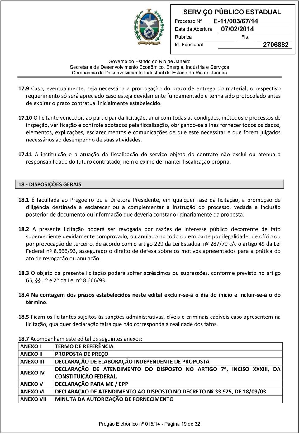 10 O licitante vencedor, ao participar da licitação, anui com todas as condições, métodos e processos de inspeção, verificação e controle adotados pela fiscalização, obrigando-se a lhes fornecer