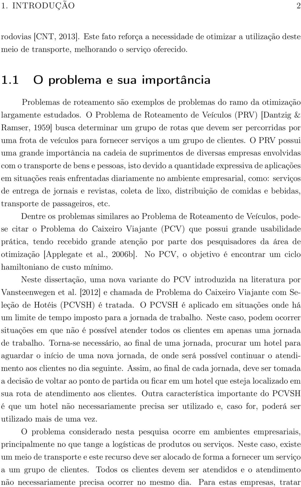 O Problema de Roteamento de Veículos (PRV) [Dantzig & Ramser, 1959] busca determinar um grupo de rotas que devem ser percorridas por uma frota de veículos para fornecer serviços a um grupo de