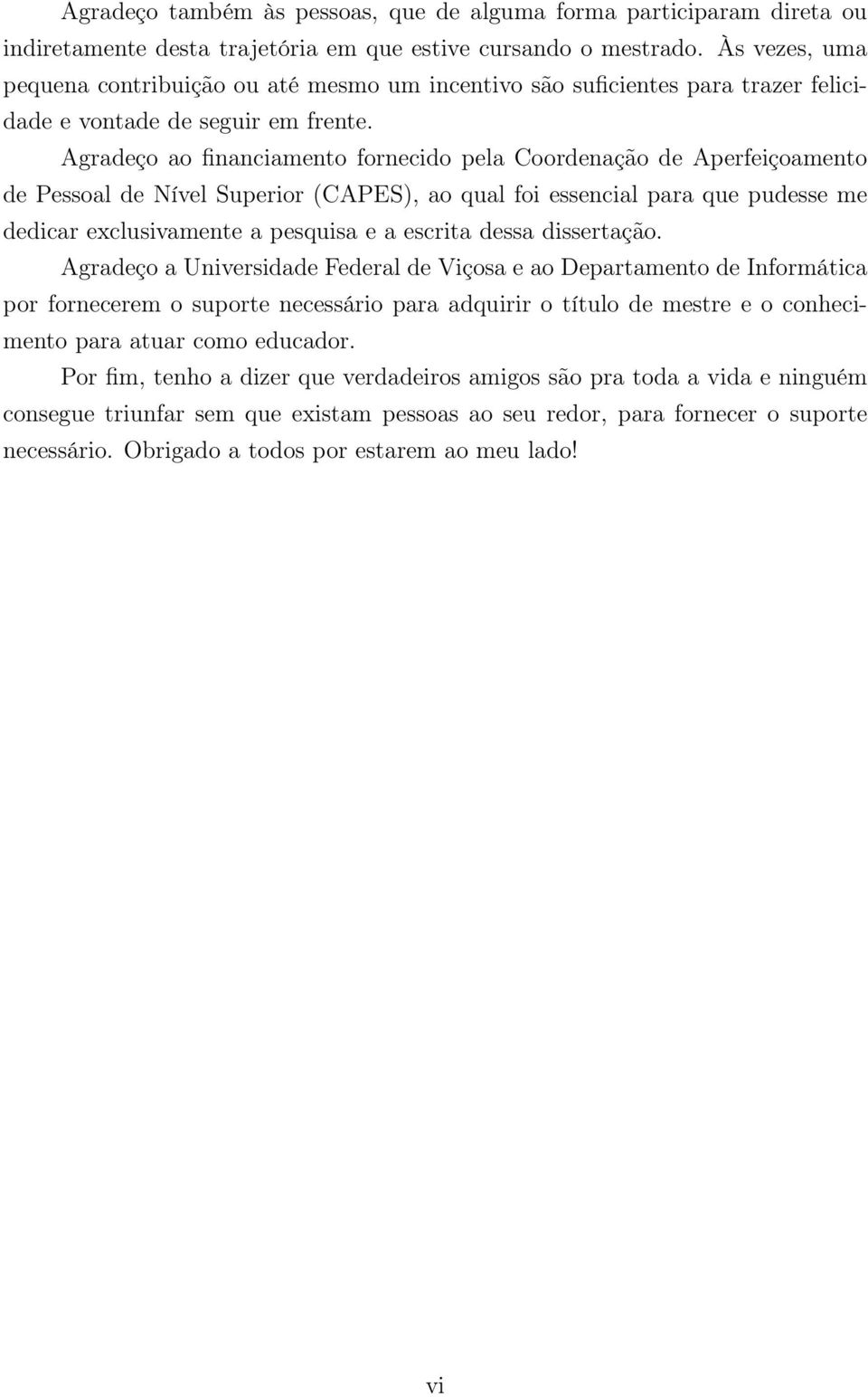 Agradeço ao financiamento fornecido pela Coordenação de Aperfeiçoamento de Pessoal de Nível Superior (CAPES), ao qual foi essencial para que pudesse me dedicar exclusivamente a pesquisa e a escrita