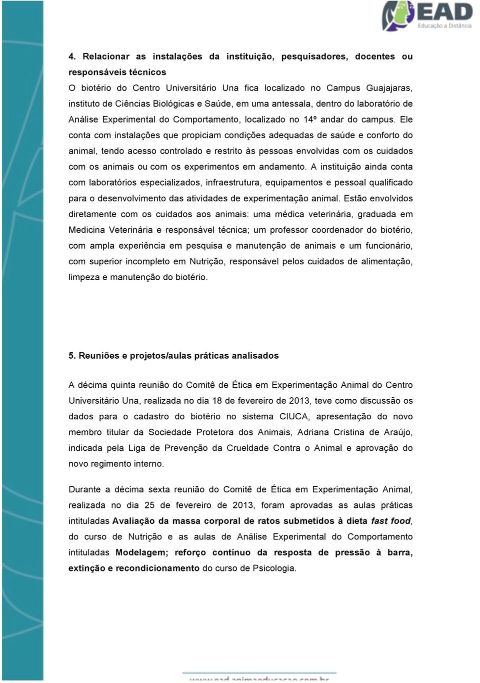 Ele conta com instalações que propiciam condições adequadas de saúde e conforto do animal, tendo acesso controlado e restrito às pessoas envolvidas com os cuidados com os animais ou com os