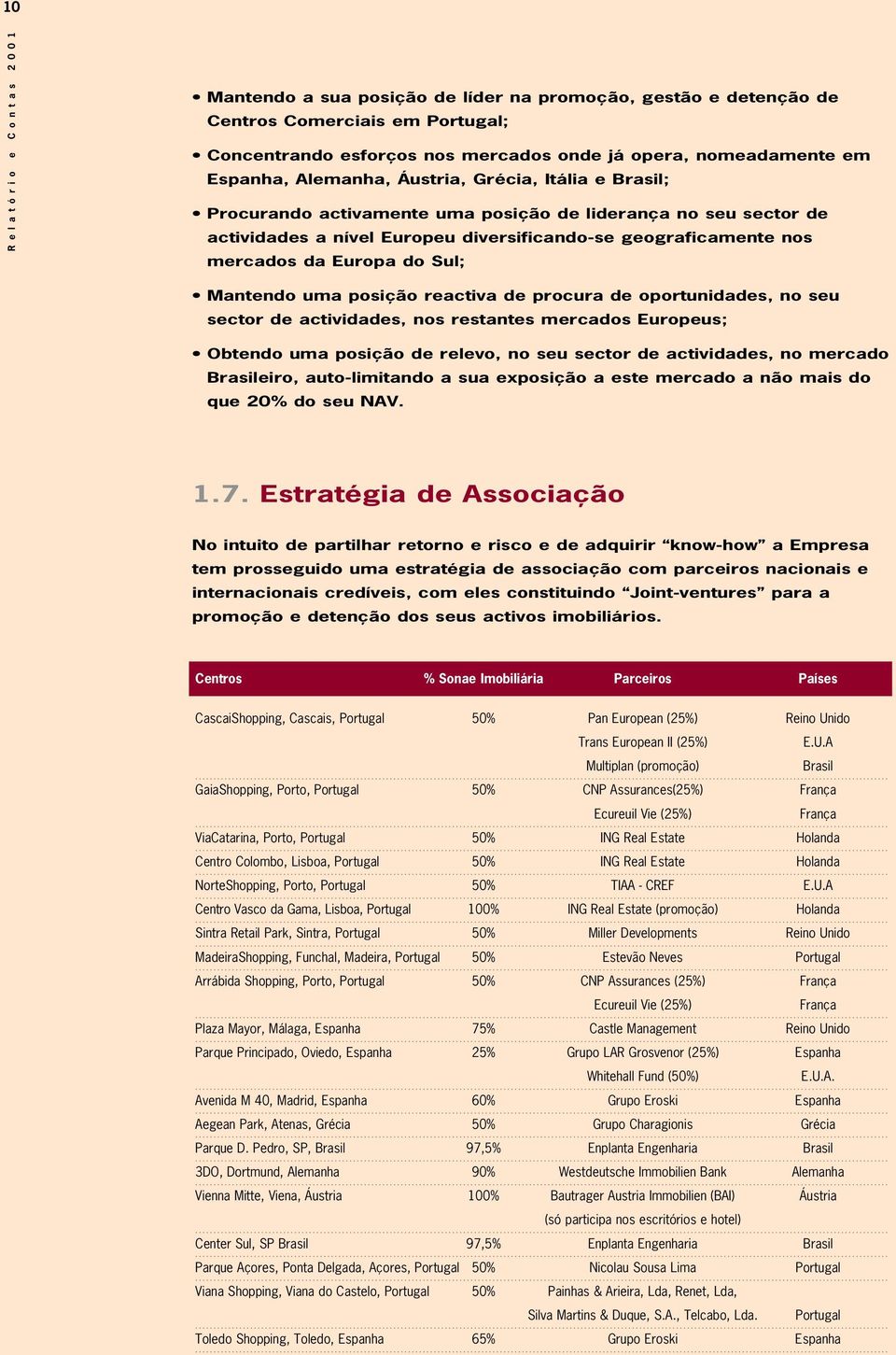 posição reactiva de procura de oportunidades, no seu sector de actividades, nos restantes mercados Europeus; Obtendo uma posição de relevo, no seu sector de actividades, no mercado Brasileiro,