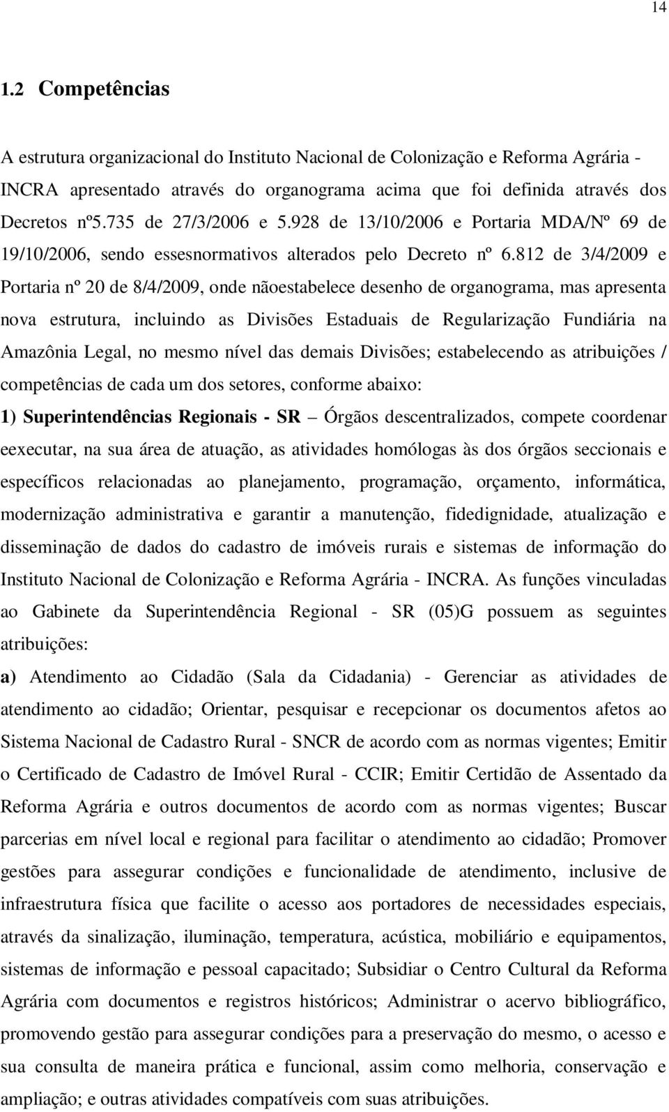 812 de 3/4/2009 e Portaria nº 20 de 8/4/2009, onde nãoestabelece desenho de organograma, mas apresenta nova estrutura, incluindo as Divisões Estaduais de Regularização Fundiária na Amazônia Legal, no