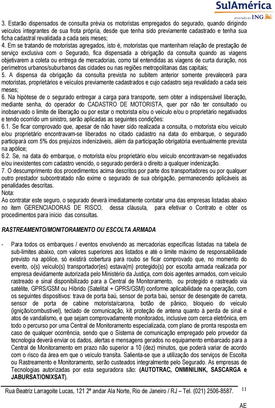 Em se tratando de motoristas agregados, isto é, motoristas que mantenham relação de prestação de serviço exclusiva com o Segurado, fica dispensada a obrigação da consulta quando as viagens