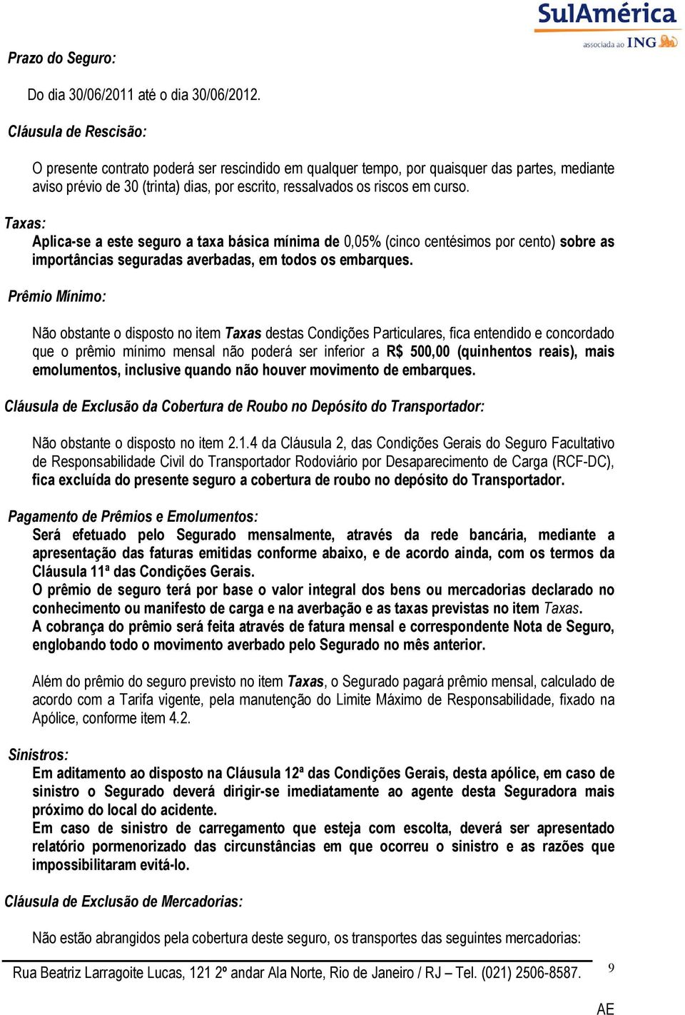 Taxas: Aplica-se a este seguro a taxa básica mínima de 0,05% (cinco centésimos por cento) sobre as importâncias seguradas averbadas, em todos os embarques.