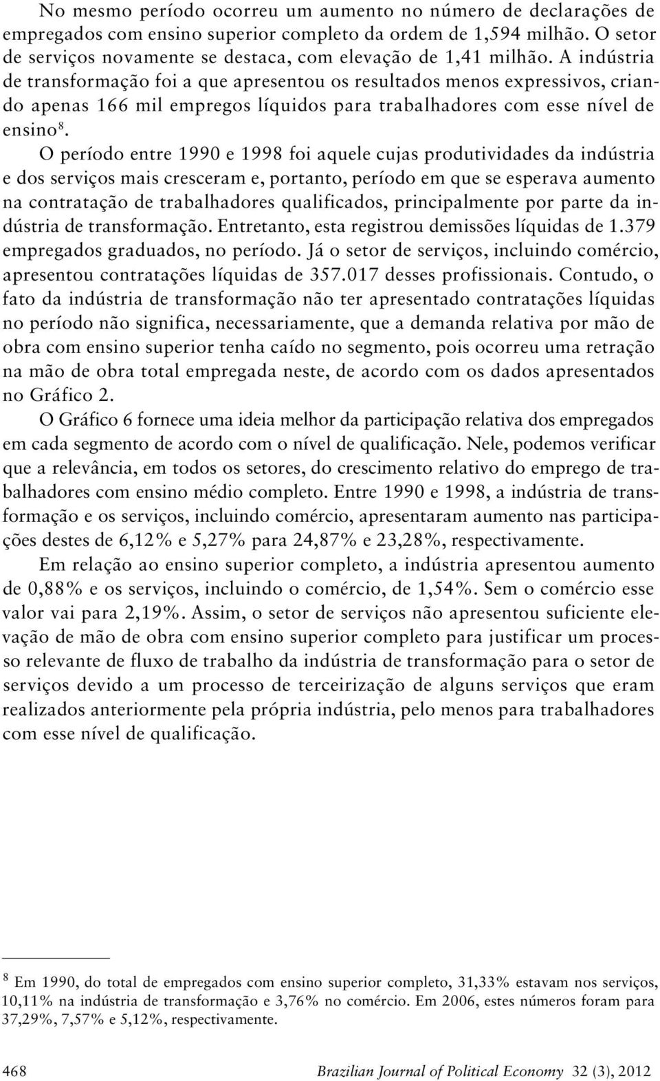 O período entre 99 e 998 foi aquele cujas produtividades da indústria e dos serviços mais cresceram e, portanto, período em que se esperava aumento na contratação de trabalhadores qualificados,