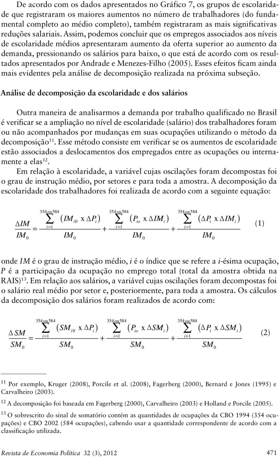 Assim, podemos concluir que os empregos associados aos níveis de escolaridade médios apresentaram aumento da oferta superior ao aumento da demanda, pressionando os salários para baixo, o que está de