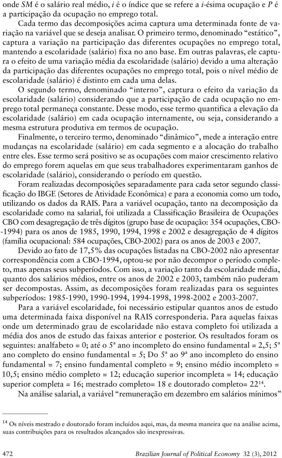 O primeiro termo, denominado estático, captura a variação na participação das diferentes ocupações no emprego total, mantendo a escolaridade (salário) fixa no ano base.