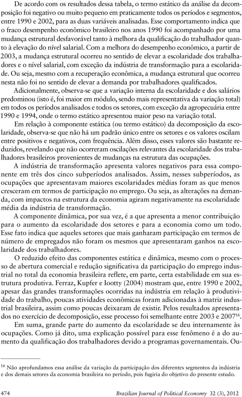 Esse comportamento indica que o fraco desempenho econômico brasileiro nos anos 99 foi acompanhado por uma mudança estrutural desfavorável tanto à melhora da qualificação do trabalhador quanto à