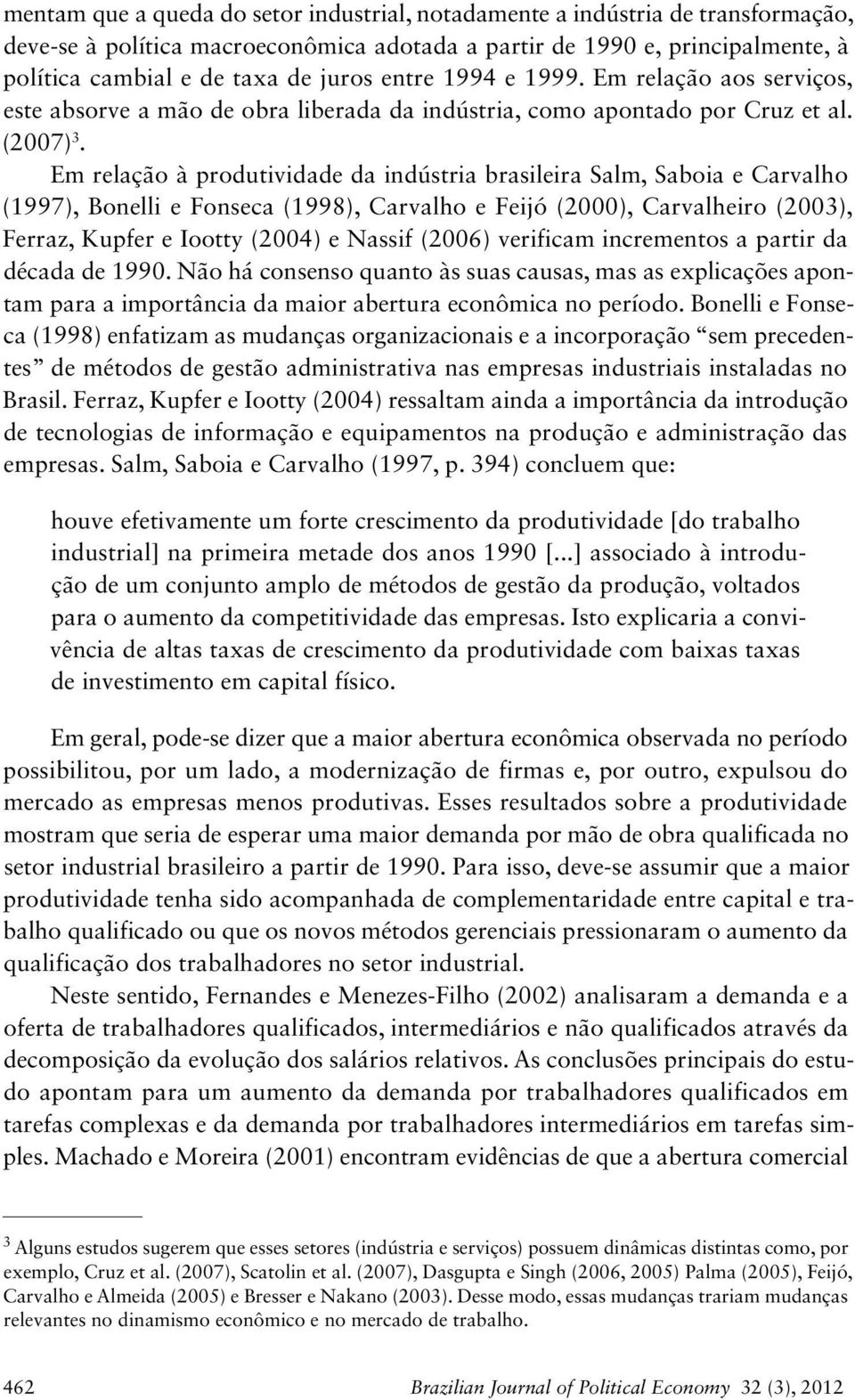 Em relação à produtividade da indústria brasileira Salm, Saboia e Carvalho (99), Bonelli e Fonseca (998), Carvalho e Feijó (), Carvalheiro (), Ferraz, Kupfer e Iootty () e Nassif () verificam