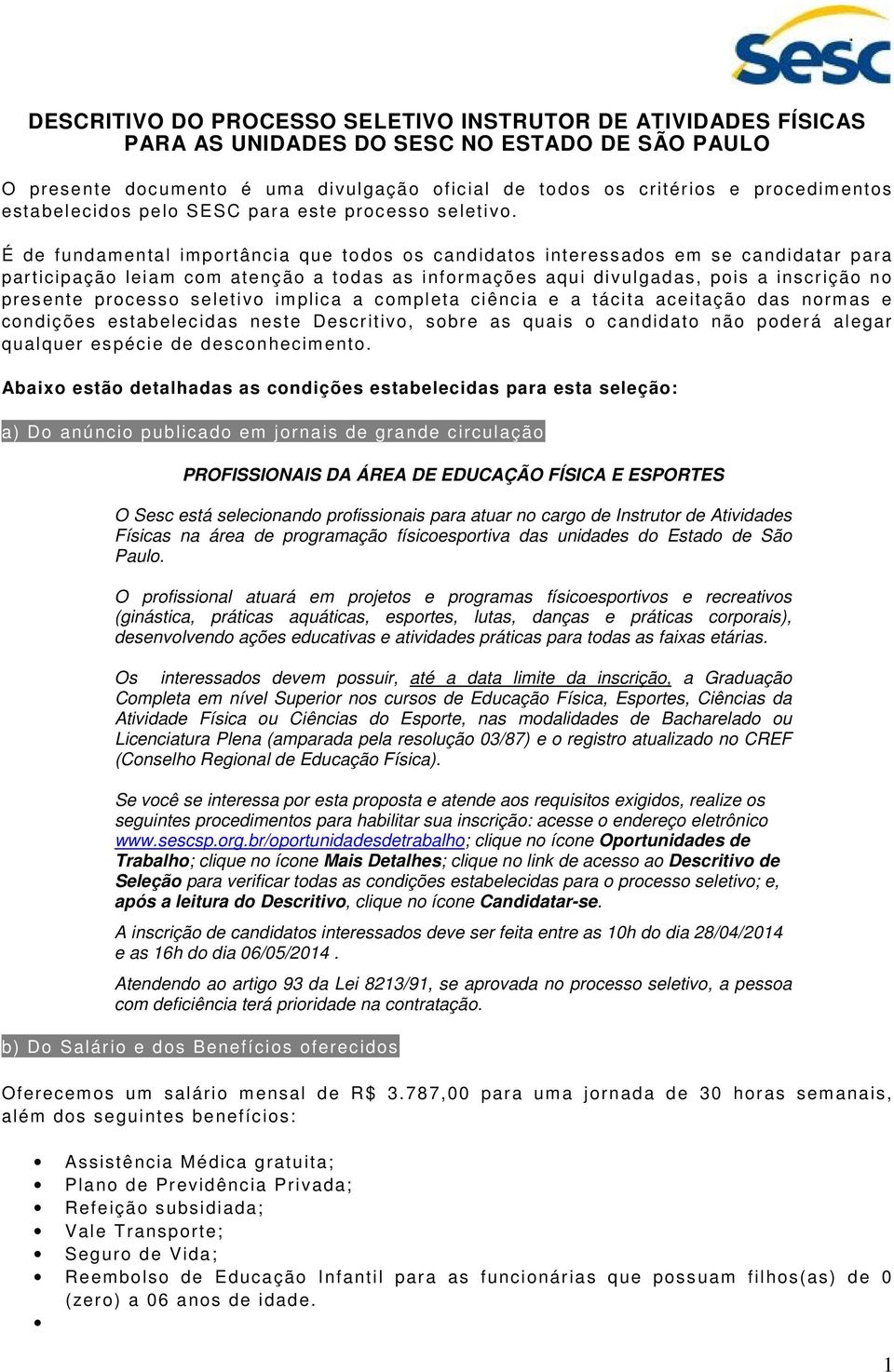 É de fundamental importância que todos os candidatos interessados em se candidatar para participação leiam com atenção a todas as informações aqui divulgadas, pois a inscrição no presente processo