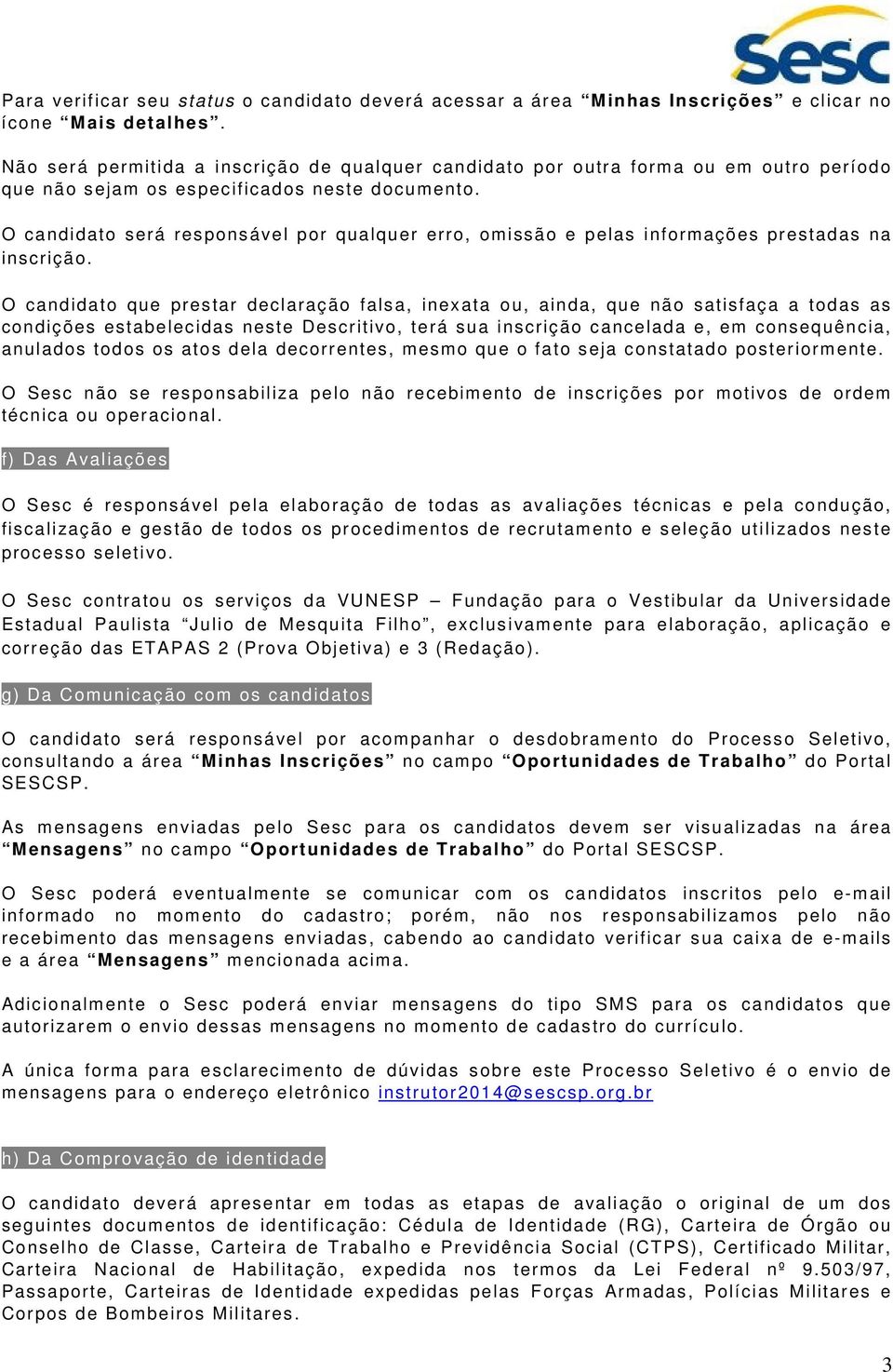 O candidato será responsável por qualquer erro, omissão e pelas informações prestadas na inscrição.