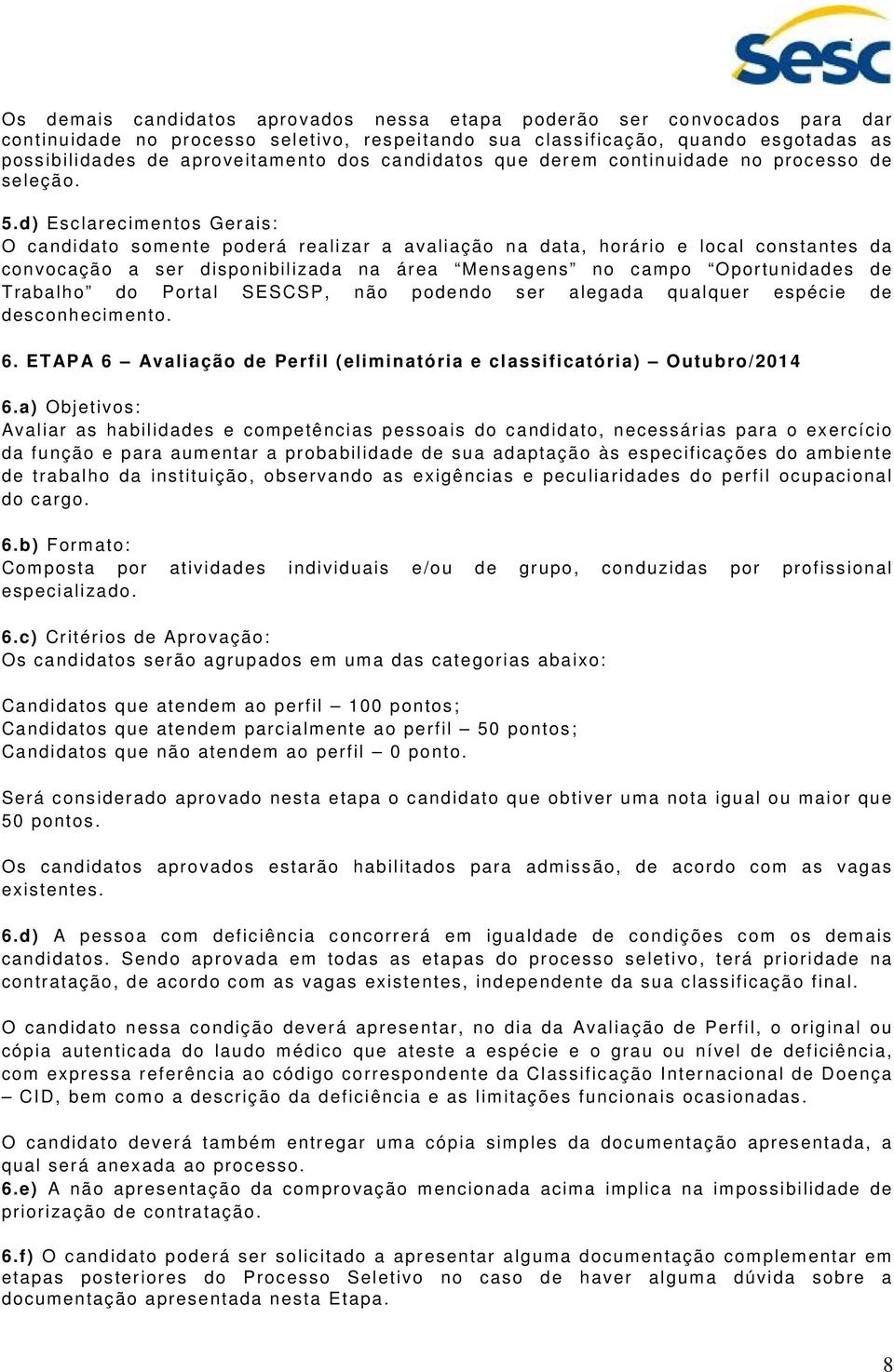 d) Esclarecimentos Gerais: O candidato somente poderá realizar a avaliação na data, horário e local constantes da convocação a ser disponibilizada na área Mensagens no campo Oportunidades de Trabalho