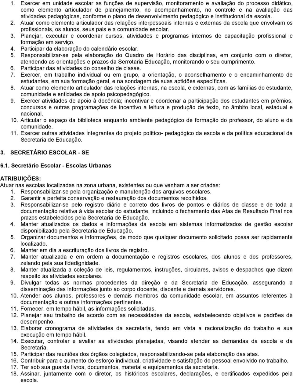 Atuar como elemento articulador das relações interpessoais internas e externas da escola que envolvam os profissionais, os alunos, seus pais e a comunidade escolar. 3.