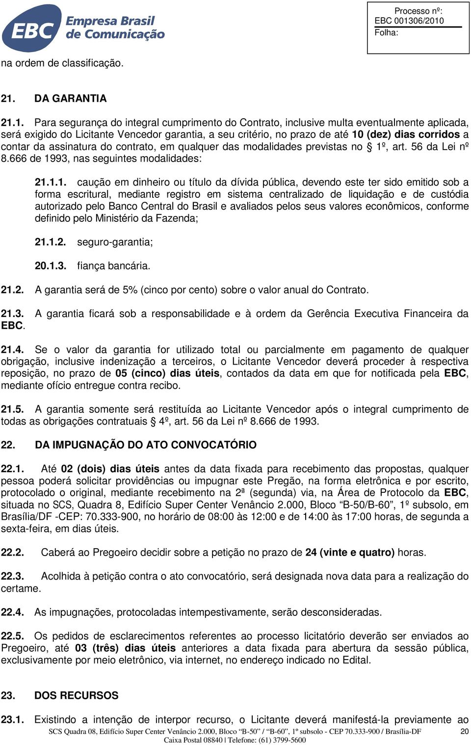 1. Para segurança do integral cumprimento do Contrato, inclusive multa eventualmente aplicada, será exigido do Licitante Vencedor garantia, a seu critério, no prazo de até 10 (dez) dias corridos a