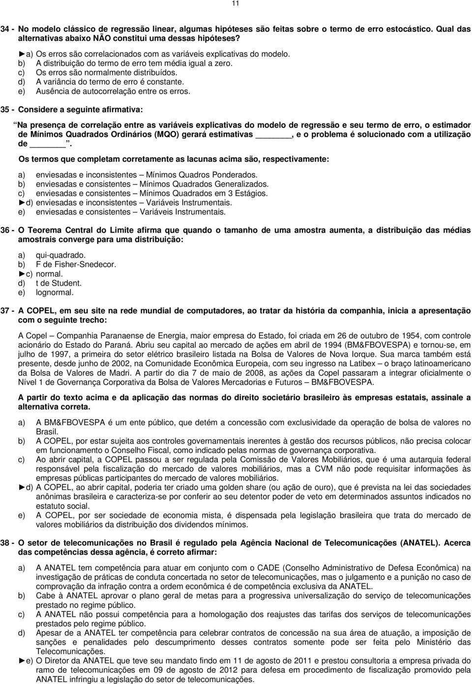 d) A variância do termo de erro é constante. e) Ausência de autocorrelação entre os erros.