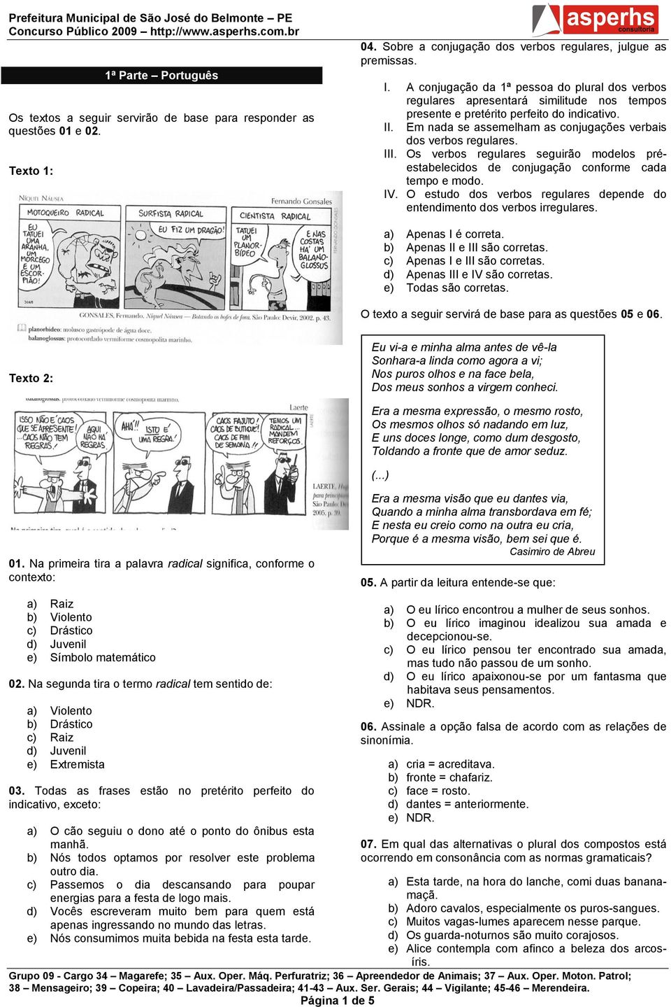 Em nada se assemelham as conjugações verbais dos verbos regulares. III. Os verbos regulares seguirão modelos préestabelecidos de conjugação conforme cada tempo e modo. IV.