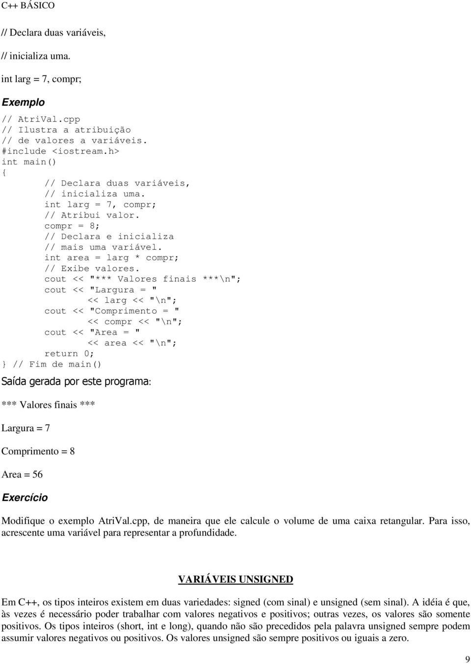 cout << "*** Valores finais ***\n"; cout << "Largura = " << larg << "\n"; cout << "Comprimento = " << compr << "\n"; cout << "Area = " << area << "\n"; Saída gerada por este programa: *** Valores