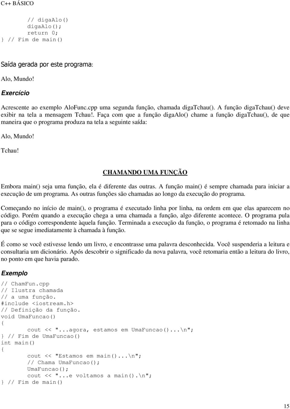 Tchau! CHAMANDO UMA FUNÇÃO Embora main() seja uma função, ela é diferente das outras. A função main() é sempre chamada para iniciar a execução de um programa.