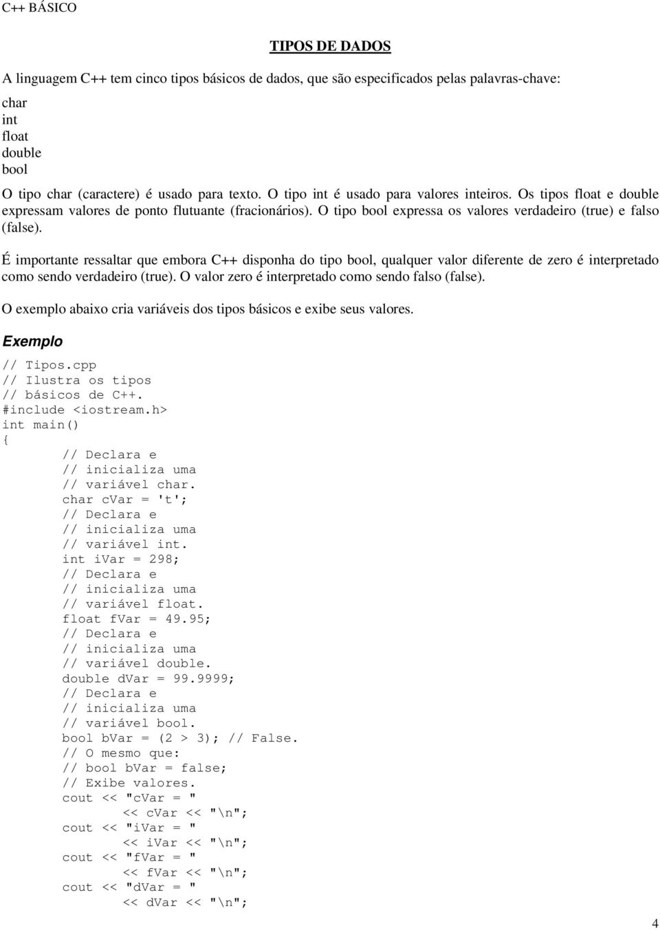 É importante ressaltar que embora C++ disponha do tipo bool, qualquer valor diferente de zero é interpretado como sendo verdadeiro (true). O valor zero é interpretado como sendo falso (false).