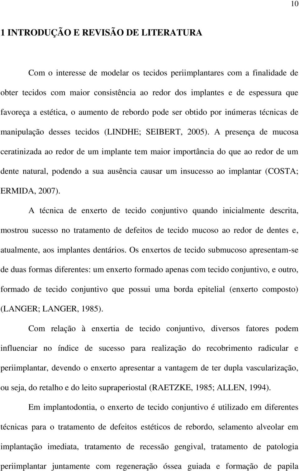 A presença de mucosa ceratinizada ao redor de um implante tem maior importância do que ao redor de um dente natural, podendo a sua ausência causar um insucesso ao implantar (COSTA; ERMIDA, 2007).